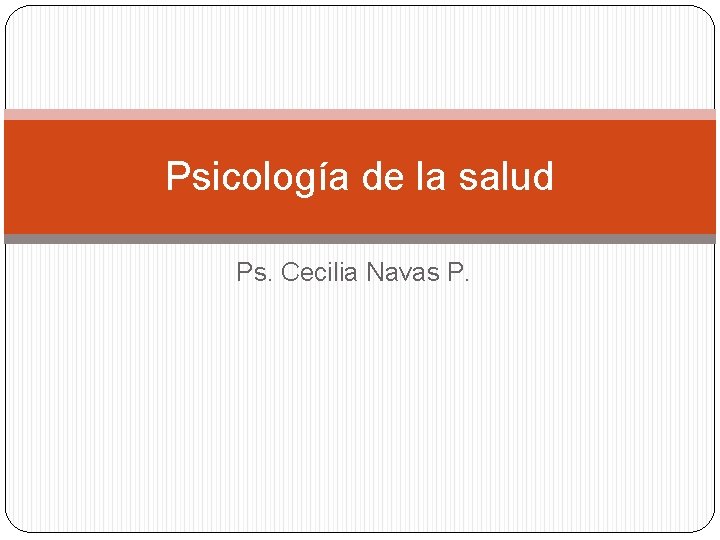 Psicología de la salud Ps. Cecilia Navas P. Psicología de la salud Ps. Cecilia Navas P.