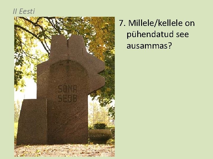 II Eesti 7. Millele/kellele on pühendatud see ausammas? 