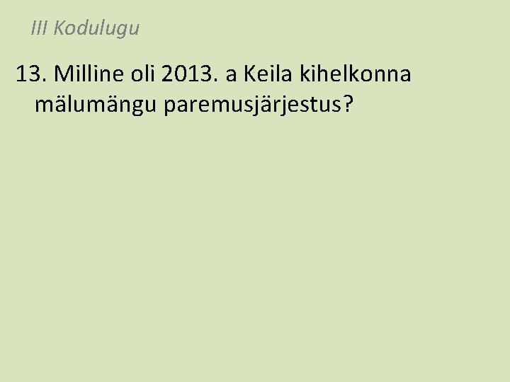 III Kodulugu 13. Milline oli 2013. a Keila kihelkonna mälumängu paremusjärjestus? 