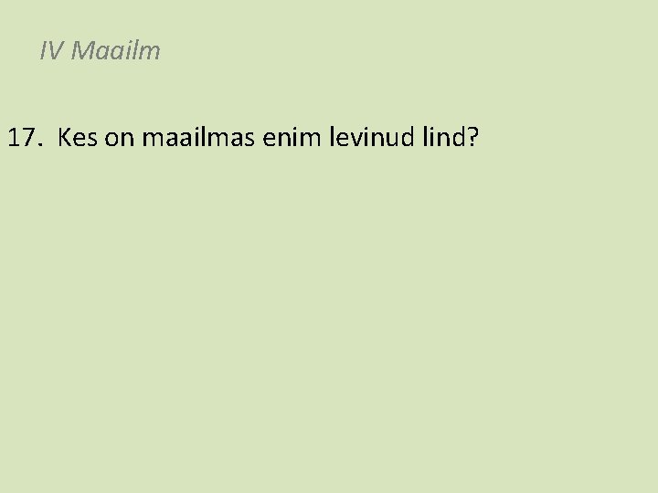 IV Maailm 17. Kes on maailmas enim levinud lind? 