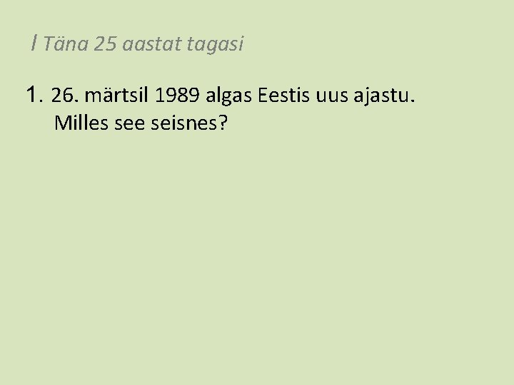 I Täna 25 aastat tagasi 1. 26. märtsil 1989 algas Eestis uus ajastu. Milles