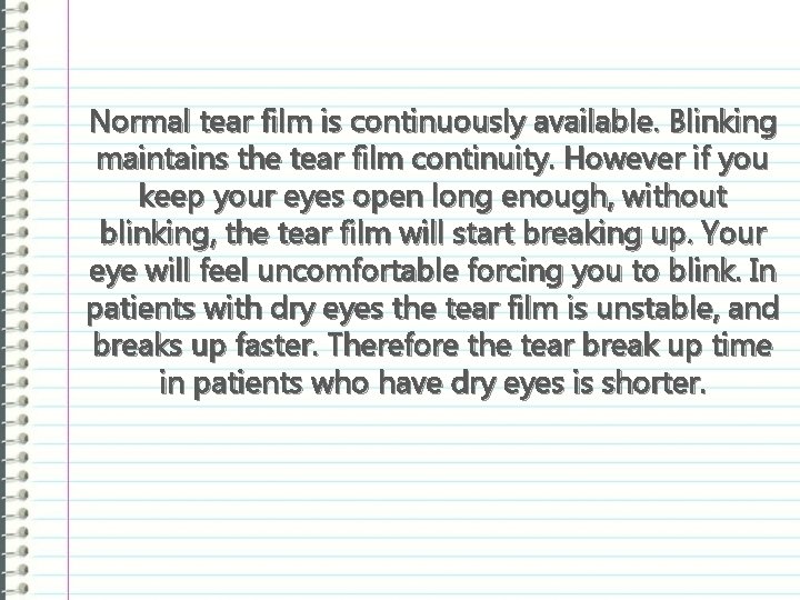 Normal tear film is continuously available. Blinking maintains the tear film continuity. However if