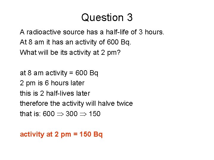 Question 3 A radioactive source has a half-life of 3 hours. At 8 am