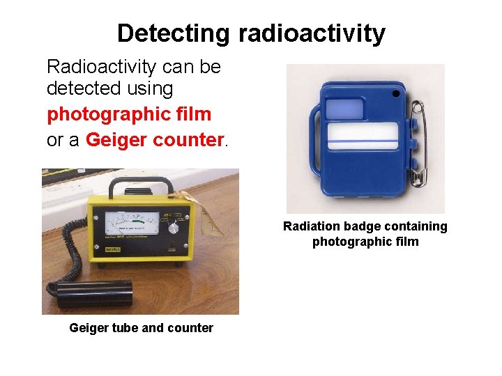 Detecting radioactivity Radioactivity can be detected using photographic film or a Geiger counter. Radiation