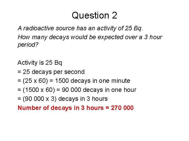 Question 2 A radioactive source has an activity of 25 Bq. How many decays