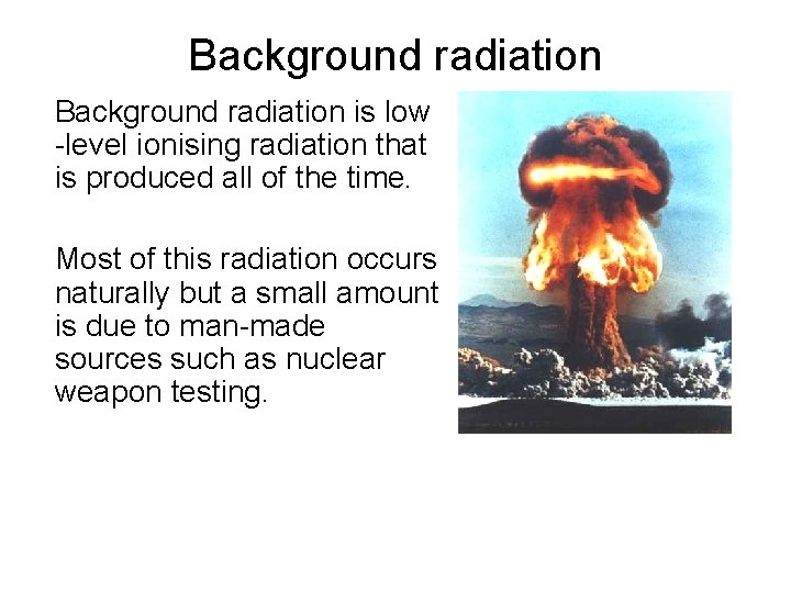 Background radiation is low -level ionising radiation that is produced all of the time.