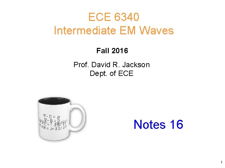ECE 6340 Intermediate EM Waves Fall 2016 Prof. David R. Jackson Dept. of ECE