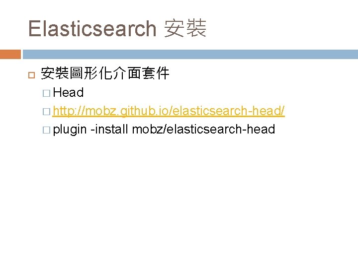 Elasticsearch 安裝 安裝圖形化介面套件 � Head � http: //mobz. github. io/elasticsearch-head/ � plugin -install mobz/elasticsearch-head