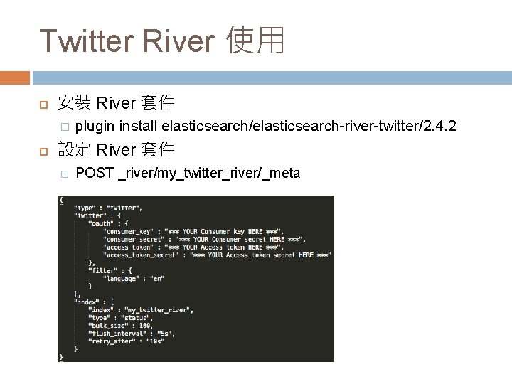 Twitter River 使用 安裝 River 套件 � plugin install elasticsearch/elasticsearch-river-twitter/2. 4. 2 設定 River