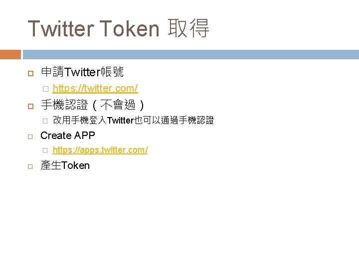 Twitter Token 取得 申請Twitter帳號 � 手機認證（不會過） � 改用手機登入Twitter也可以通過手機認證 Create APP � https: //twitter. com/