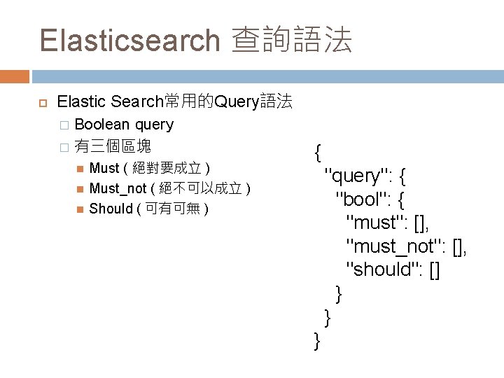 Elasticsearch 查詢語法 Elastic Search常用的Query語法 Boolean query � 有三個區塊 � Must ( 絕對要成立 ) Must_not