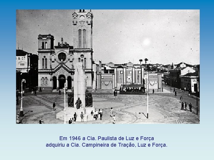 Em 1946 a Cia. Paulista de Luz e Força adquiriu a Cia. Campineira de