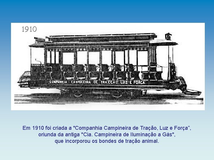 1910 Em 1910 foi criada a "Companhia Campineira de Tração, Luz e Força”, oriunda