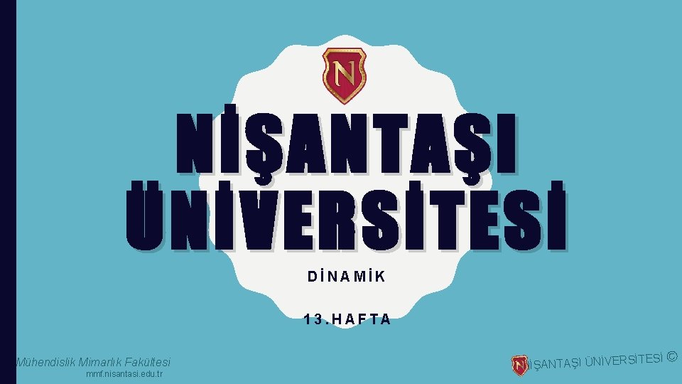 NİŞANTAŞI ÜNİVERSİTESİ DİNAMİK 13. HAFTA Mühendislik Mimarlık Fakültesi mmf. nisantasi. edu. tr NİŞANTAŞI ÜNİVERS