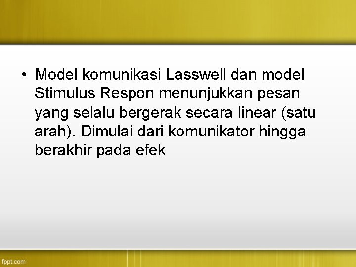  • Model komunikasi Lasswell dan model Stimulus Respon menunjukkan pesan yang selalu bergerak