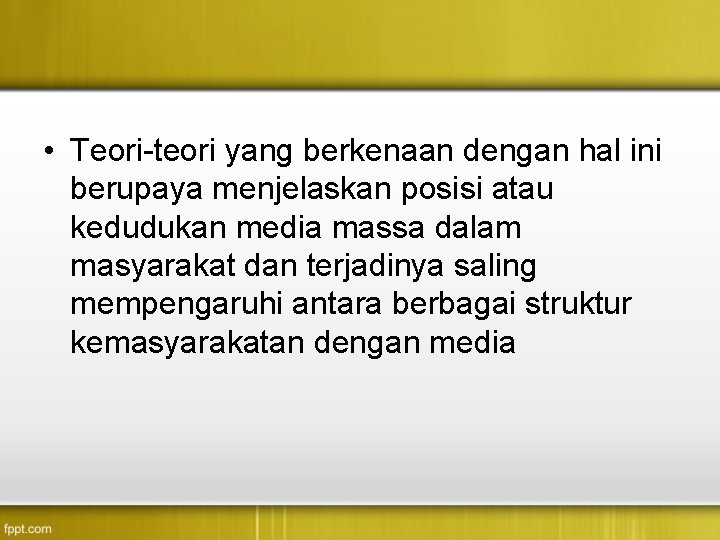  • Teori-teori yang berkenaan dengan hal ini berupaya menjelaskan posisi atau kedudukan media