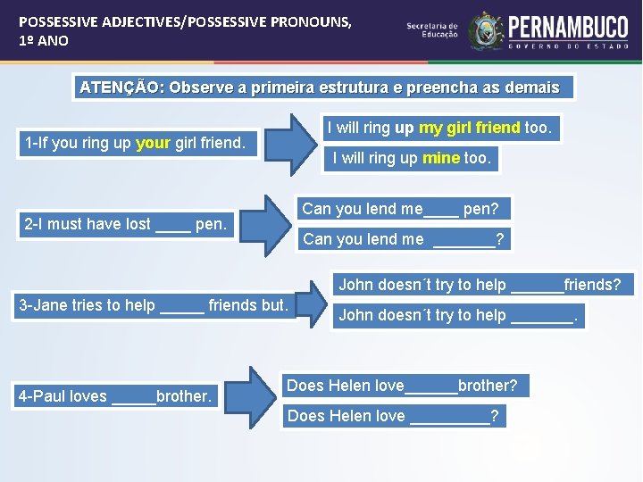 POSSESSIVE ADJECTIVES/POSSESSIVE PRONOUNS, 1º ANO ATENÇÃO: Observe a primeira estrutura e preencha as demais