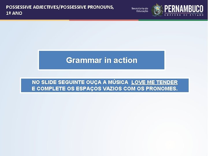 POSSESSIVE ADJECTIVES/POSSESSIVE PRONOUNS, 1º ANO Grammar in action NO SLIDE SEGUINTE OUÇA A MÚSICA