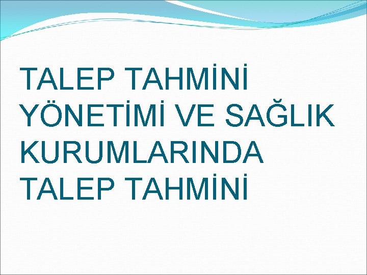 TALEP TAHMİNİ YÖNETİMİ VE SAĞLIK KURUMLARINDA TALEP TAHMİNİ 