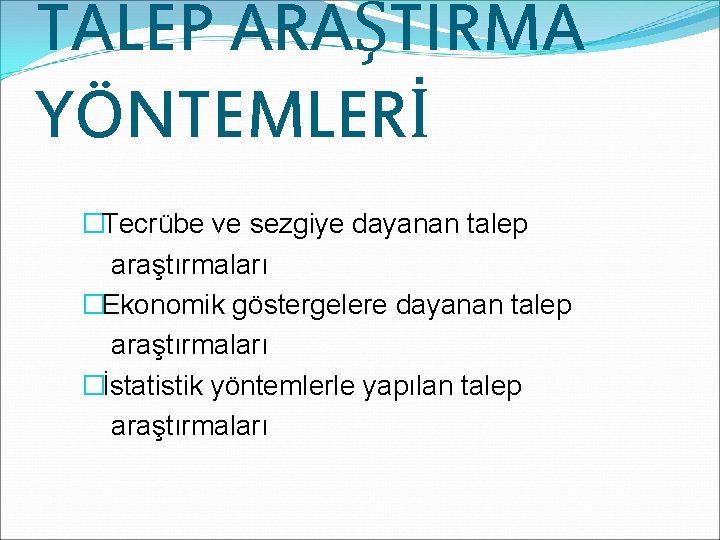 TALEP ARAŞTIRMA YÖNTEMLERİ �Tecrübe ve sezgiye dayanan talep araştırmaları �Ekonomik göstergelere dayanan talep araştırmaları