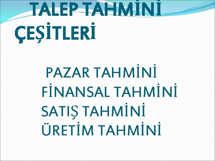 TALEP TAHMİNİ ÇEŞİTLERİ PAZAR TAHMİNİ FİNANSAL TAHMİNİ SATIŞ TAHMİNİ ÜRETİM TAHMİNİ 