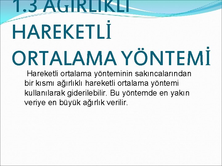 1. 3 AĞIRLIKLI HAREKETLİ ORTALAMA YÖNTEMİ Hareketli ortalama yönteminin sakıncalarından bir kısmı ağırlıklı hareketli