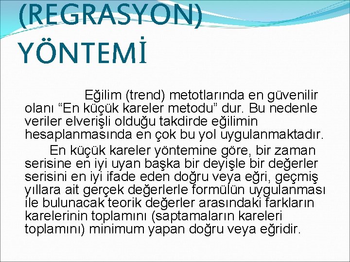 (REGRASYON) YÖNTEMİ Eğilim (trend) metotlarında en güvenilir olanı “En küçük kareler metodu” dur. Bu
