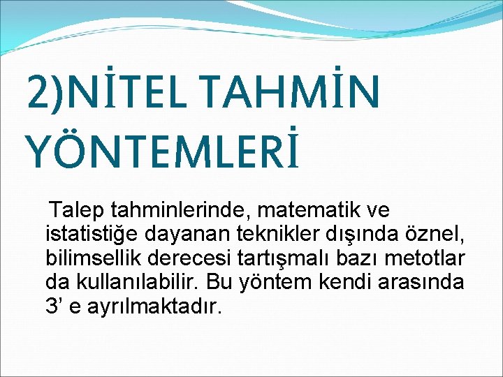 2)NİTEL TAHMİN YÖNTEMLERİ Talep tahminlerinde, matematik ve istatistiğe dayanan teknikler dışında öznel, bilimsellik derecesi