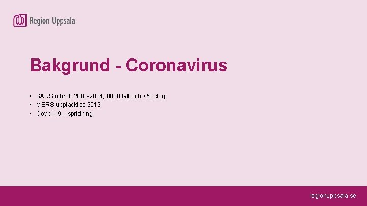 Bakgrund - Coronavirus • SARS utbrott 2003 -2004, 8000 fall och 750 dog. •