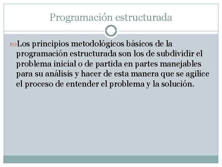 Programación estructurada Los principios metodológicos básicos de la programación estructurada son los de subdividir