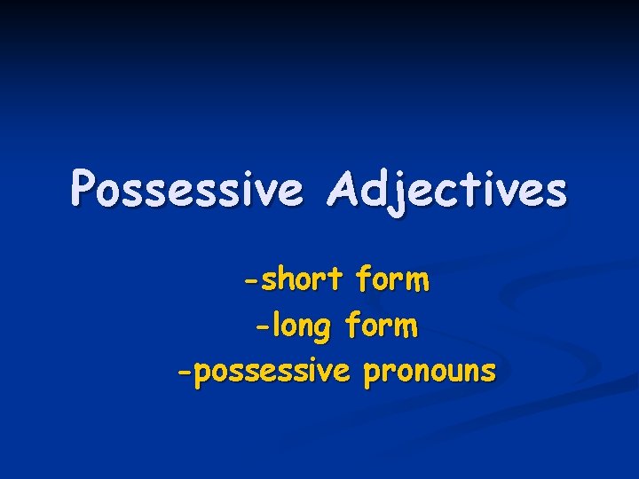 Possessive Adjectives -short form -long form -possessive pronouns 