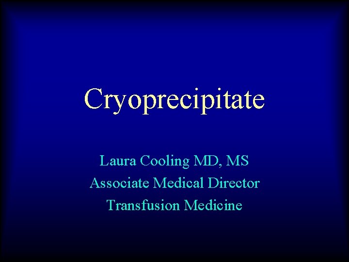 Cryoprecipitate Laura Cooling MD, MS Associate Medical Director Transfusion Medicine 