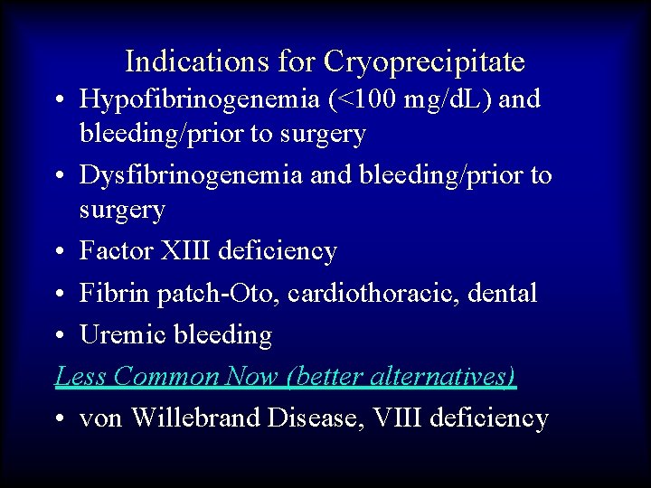 Indications for Cryoprecipitate • Hypofibrinogenemia (<100 mg/d. L) and bleeding/prior to surgery • Dysfibrinogenemia