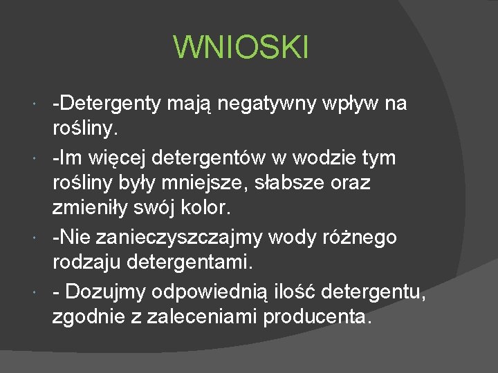 WNIOSKI -Detergenty mają negatywny wpływ na rośliny. -Im więcej detergentów w wodzie tym rośliny