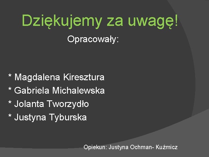 Dziękujemy za uwagę! Opracowały: * Magdalena Kiresztura * Gabriela Michalewska * Jolanta Tworzydło *