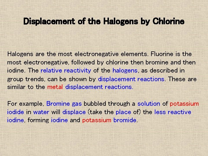 Displacement of the Halogens by Chlorine Halogens are the most electronegative elements. Fluorine is Displacement of the Halogens by Chlorine Halogens are the most electronegative elements. Fluorine is