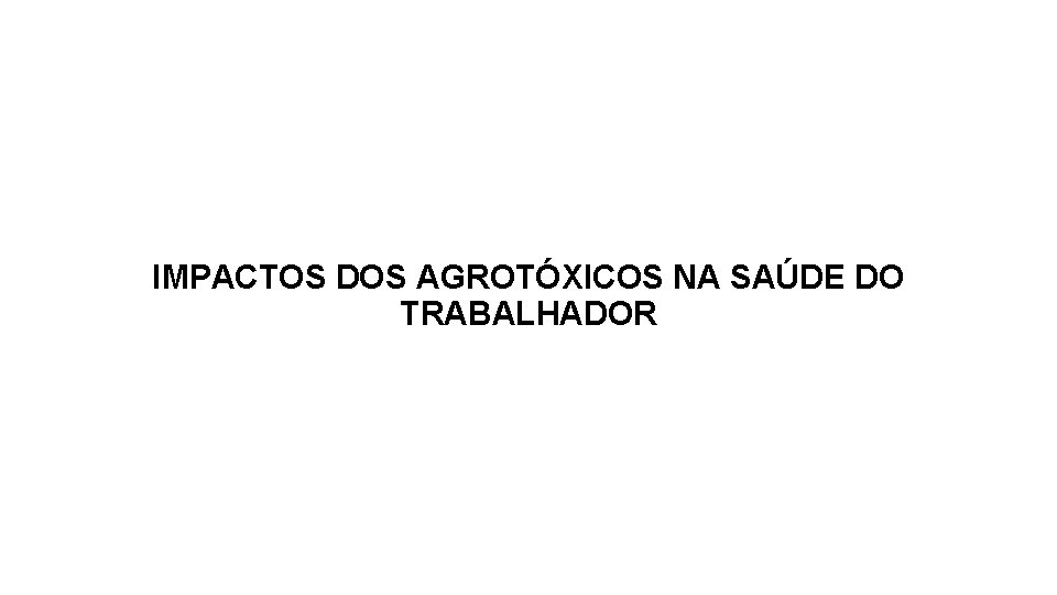 IMPACTOS DOS AGROTÓXICOS NA SAÚDE DO TRABALHADOR 