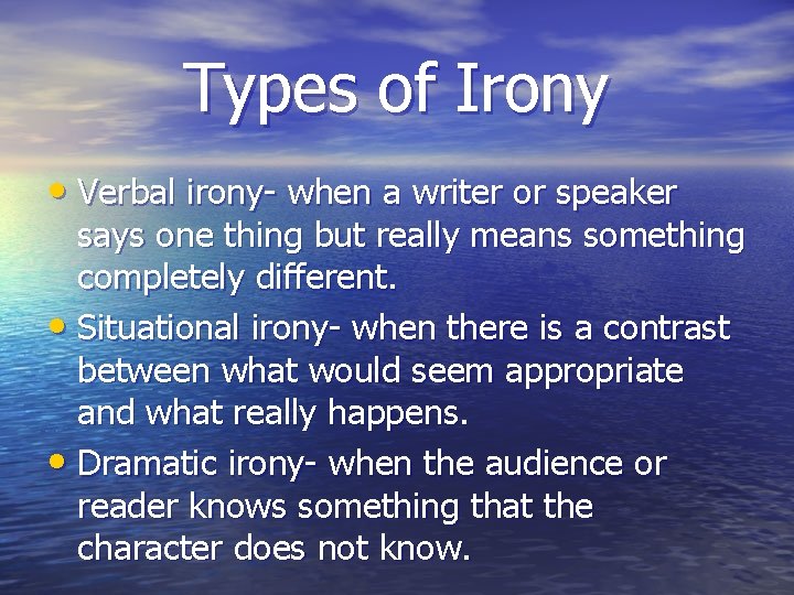 Types of Irony • Verbal irony- when a writer or speaker says one thing