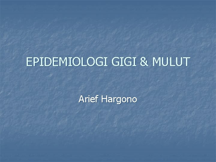 EPIDEMIOLOGI GIGI & MULUT Arief Hargono 