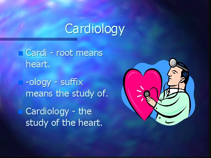 Cardiology n Cardi - root means heart. n -ology - suffix means the study