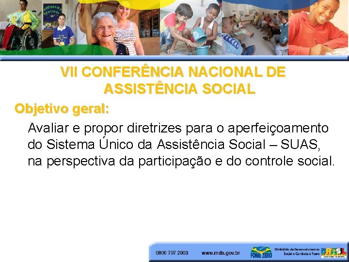 VII CONFERÊNCIA NACIONAL DE ASSISTÊNCIA SOCIAL Objetivo geral: Avaliar e propor diretrizes para o