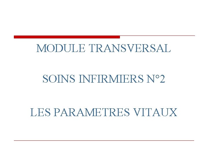 MODULE TRANSVERSAL SOINS INFIRMIERS N° 2 LES PARAMETRES VITAUX MODULE TRANSVERSAL SOINS INFIRMIERS N° 2 LES PARAMETRES VITAUX