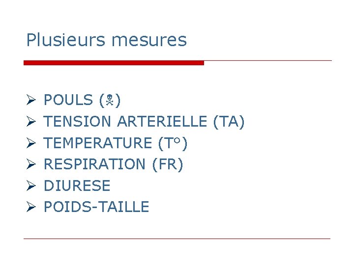 Plusieurs mesures POULS ( ) TENSION ARTERIELLE (TA) TEMPERATURE (T°) RESPIRATION (FR) DIURESE POIDS-TAILLE Plusieurs mesures POULS ( ) TENSION ARTERIELLE (TA) TEMPERATURE (T°) RESPIRATION (FR) DIURESE POIDS-TAILLE
