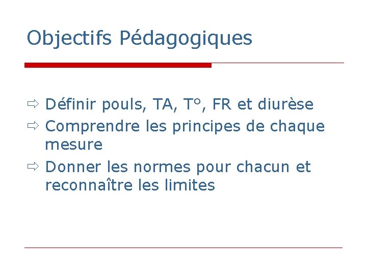 Objectifs Pédagogiques Définir pouls, TA, T°, FR et diurèse Comprendre les principes de chaque Objectifs Pédagogiques Définir pouls, TA, T°, FR et diurèse Comprendre les principes de chaque
