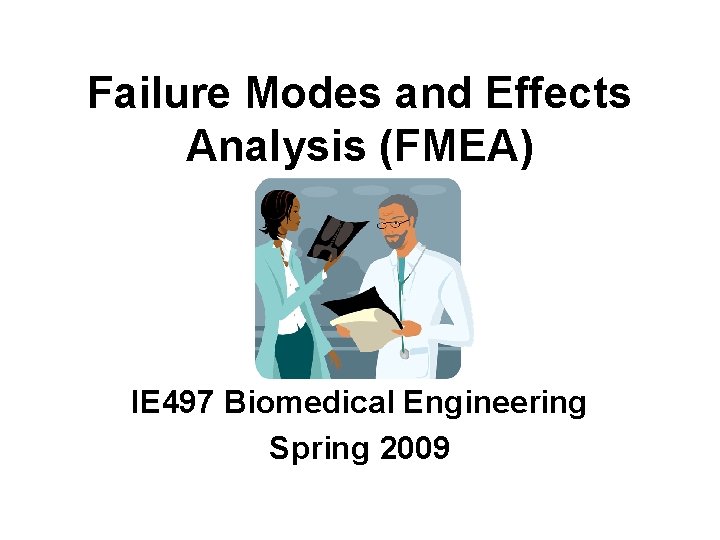 Failure Modes and Effects Analysis (FMEA) IE 497 Biomedical Engineering Spring 2009 