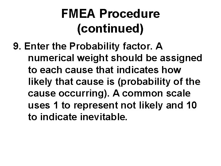 FMEA Procedure (continued) 9. Enter the Probability factor. A numerical weight should be assigned
