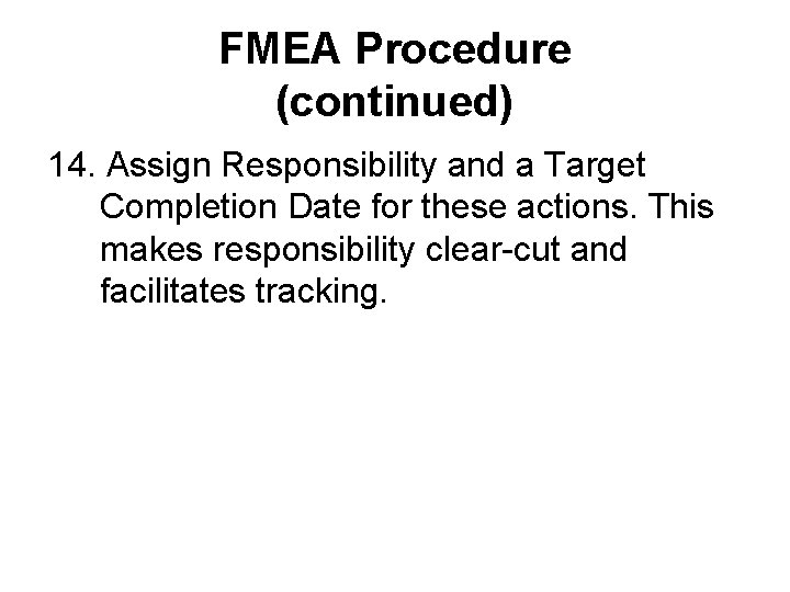 FMEA Procedure (continued) 14. Assign Responsibility and a Target Completion Date for these actions.