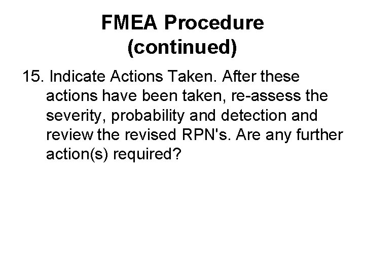 FMEA Procedure (continued) 15. Indicate Actions Taken. After these actions have been taken, re-assess