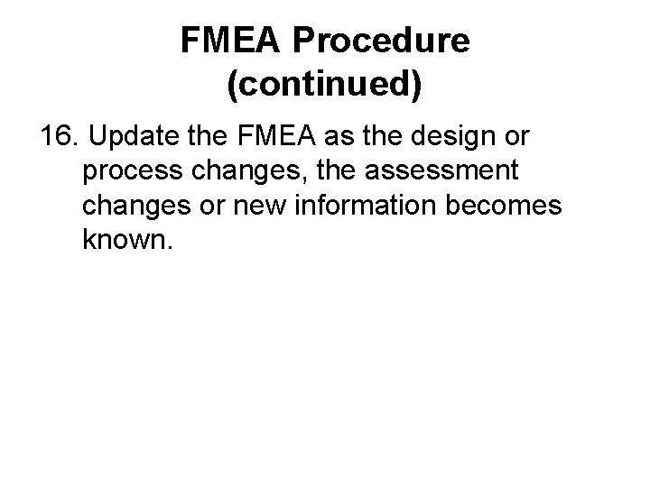 FMEA Procedure (continued) 16. Update the FMEA as the design or process changes, the