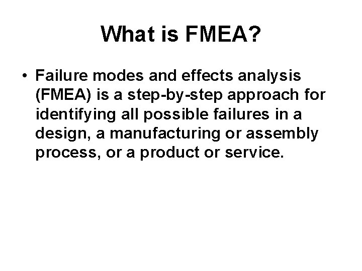 What is FMEA? • Failure modes and effects analysis (FMEA) is a step-by-step approach